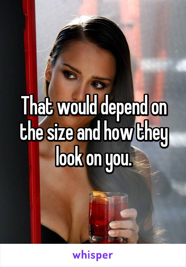 That would depend on the size and how they look on you.