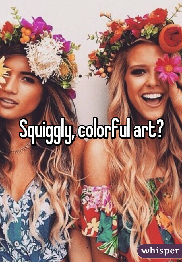 Squiggly, colorful art?