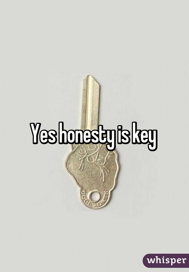Yes honesty is key 