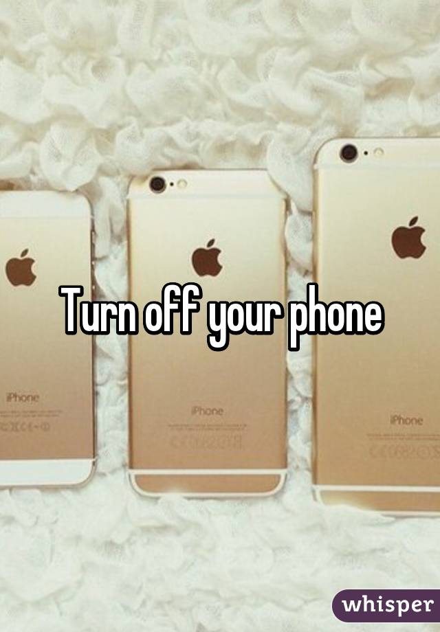 Turn off your phone
