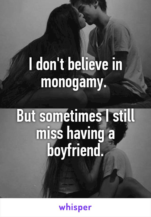 I don't believe in monogamy. 

But sometimes I still miss having a boyfriend.