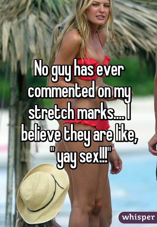 No guy has ever commented on my stretch marks.... I believe they are like,
 " yay sex!!!"