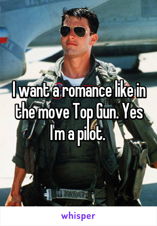 I want a romance like in the move Top Gun. Yes I'm a pilot. 