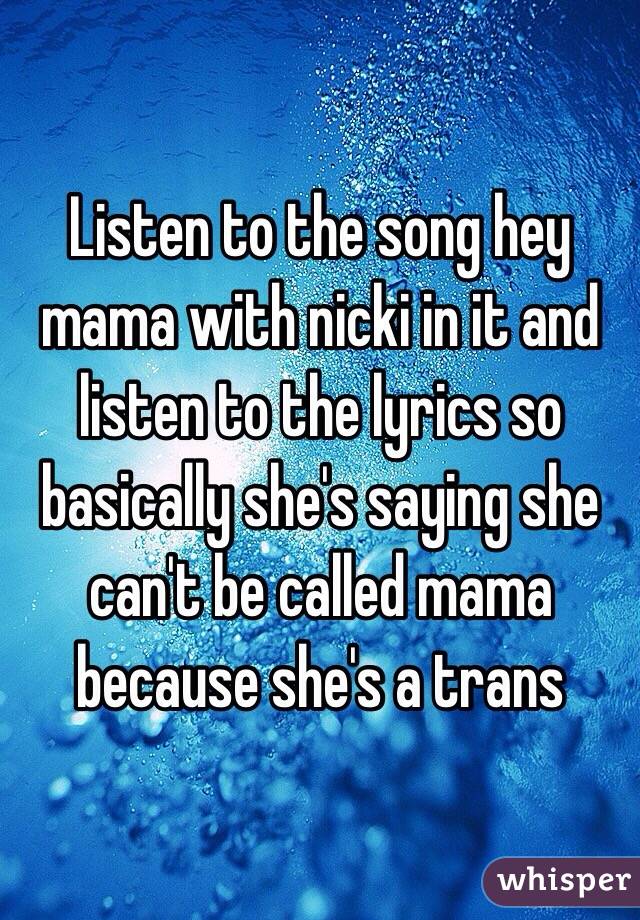 Listen to the song hey mama with nicki in it and listen to the lyrics so basically she's saying she can't be called mama because she's a trans