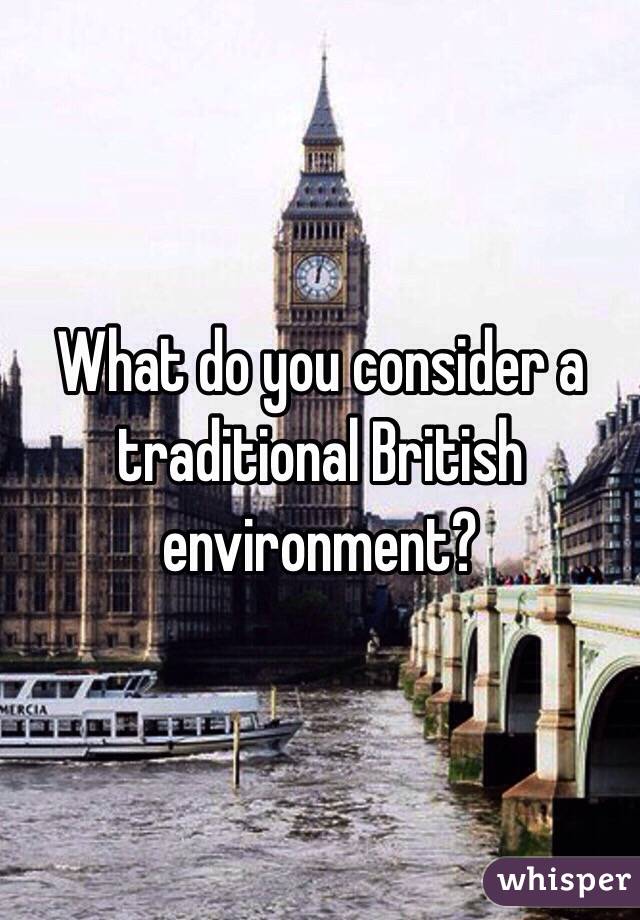 What do you consider a traditional British environment?