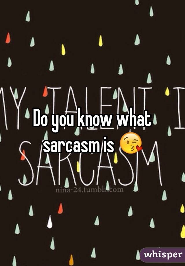 Do you know what sarcasm is 😘