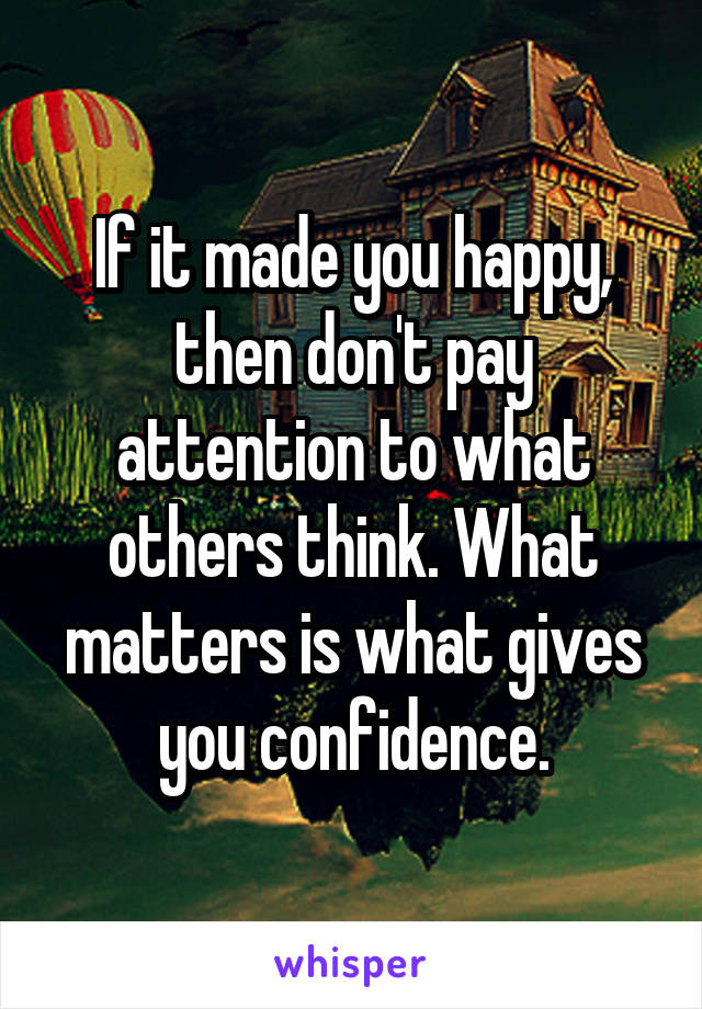 If it made you happy, then don't pay attention to what others think. What matters is what gives you confidence.