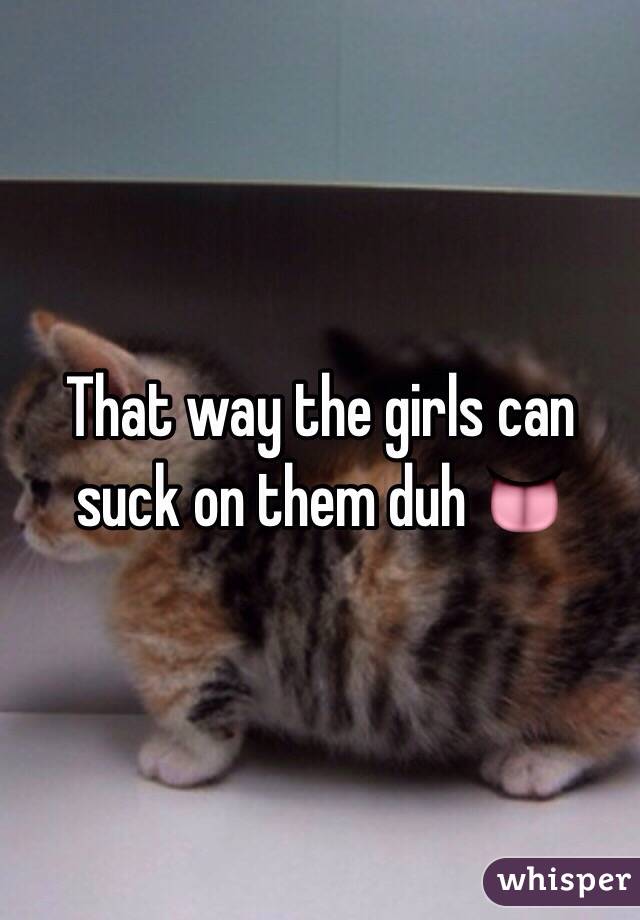 That way the girls can suck on them duh 👅