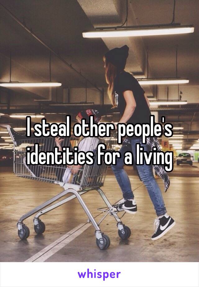 I steal other people's identities for a living  