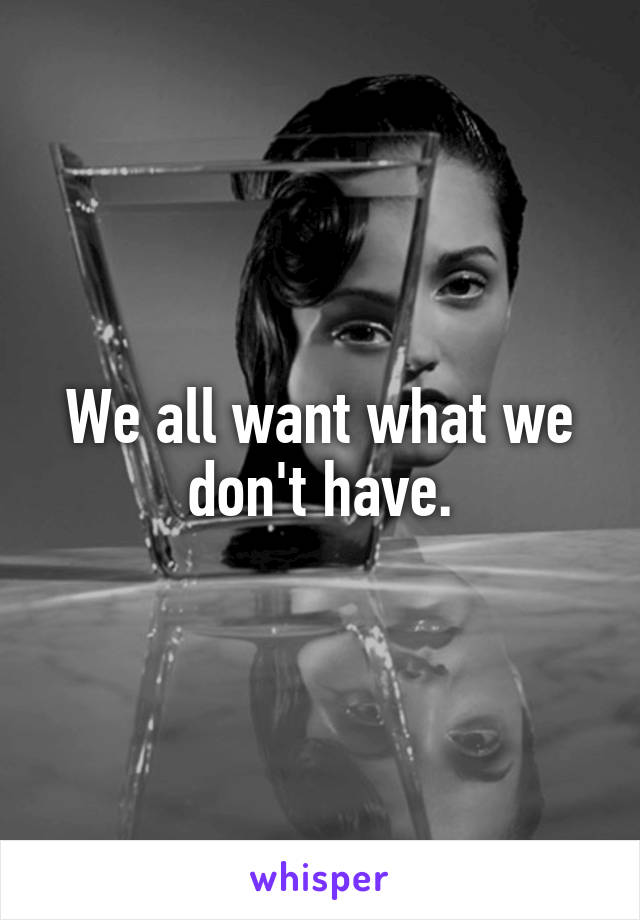 We all want what we don't have.