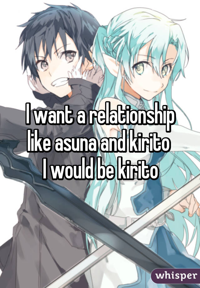 I want a relationship like asuna and kirito 
I would be kirito