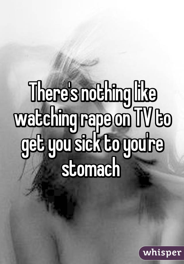 There's nothing like watching rape on TV to get you sick to you're stomach 