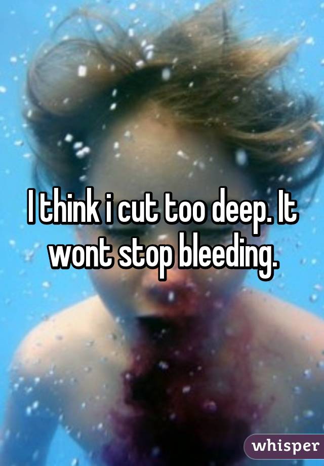 I think i cut too deep. It wont stop bleeding.