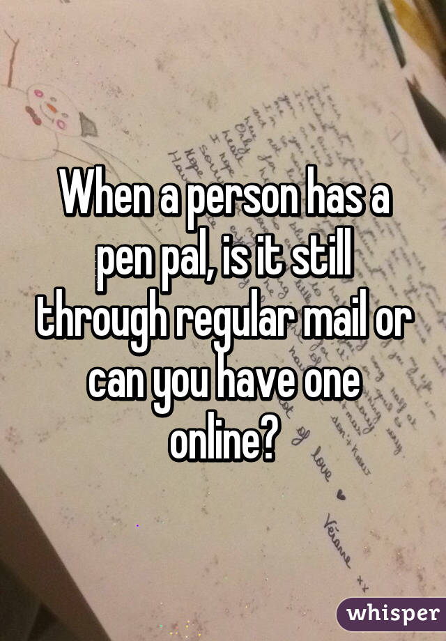 When a person has a pen pal, is it still through regular mail or can you have one online?
