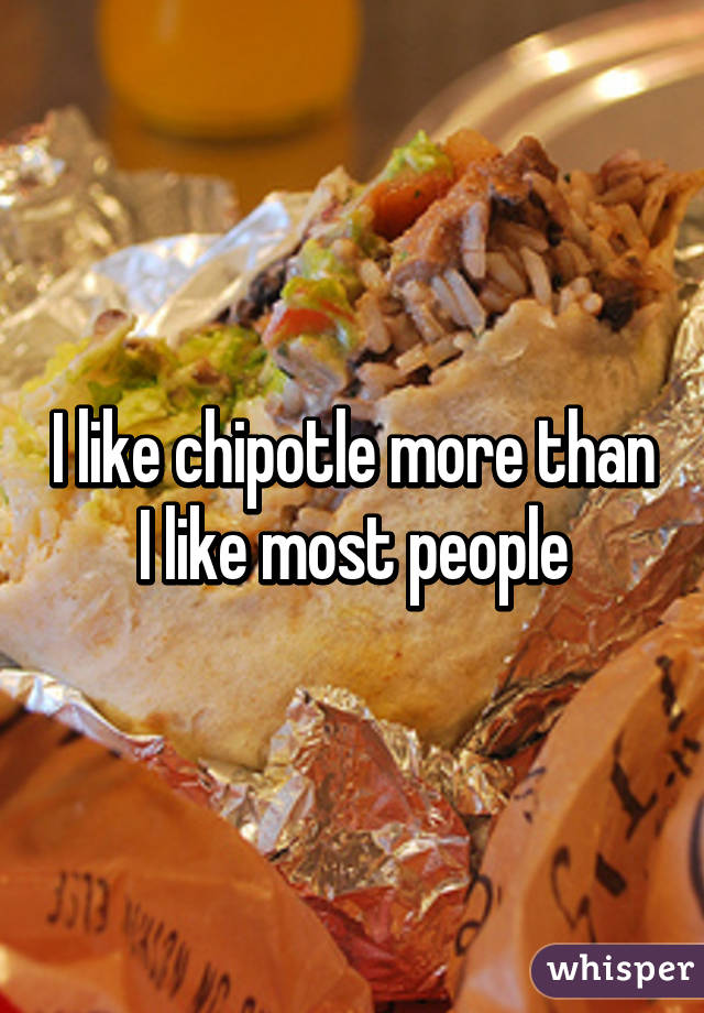 I like chipotle more than I like most people
