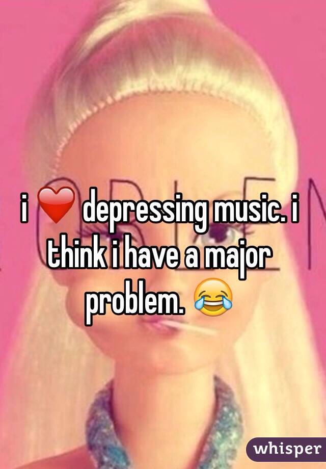 i ❤️ depressing music. i think i have a major problem. 😂