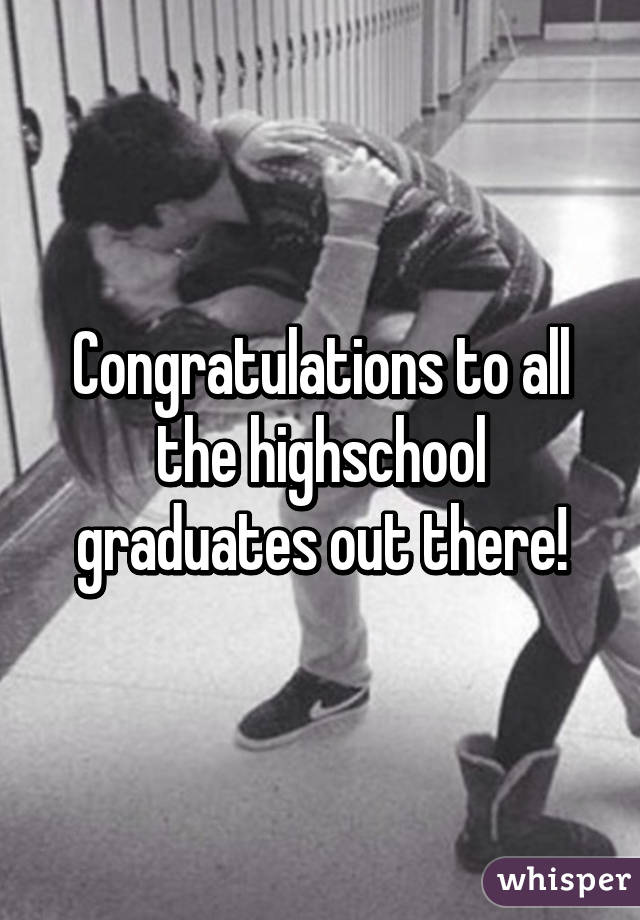 Congratulations to all the highschool graduates out there!