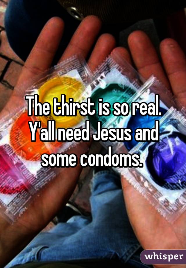 The thirst is so real. Y'all need Jesus and some condoms. 