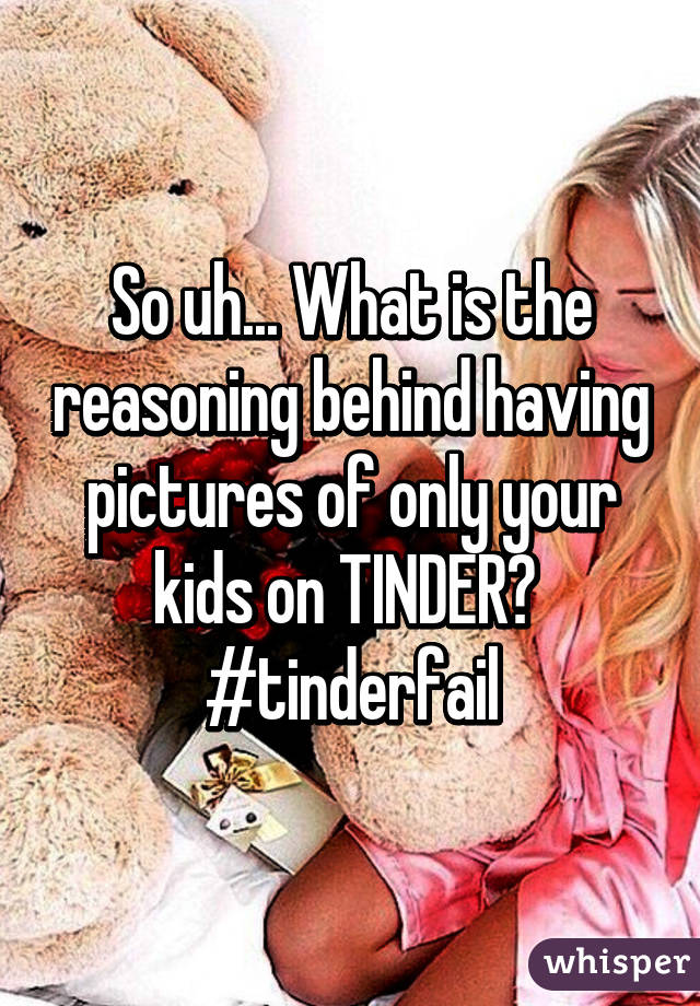 So uh... What is the reasoning behind having pictures of only your kids on TINDER?  #tinderfail