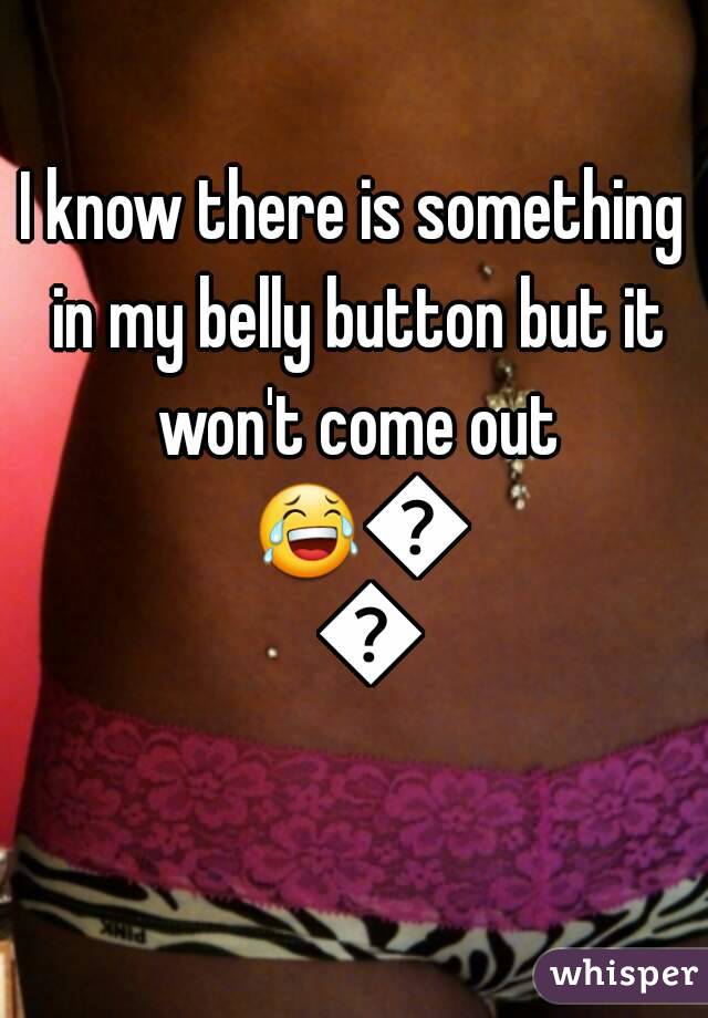 I know there is something in my belly button but it won't come out 😂😡😡
