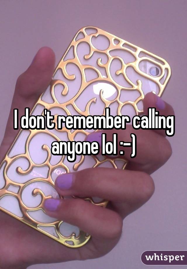 I don't remember calling anyone lol :-)