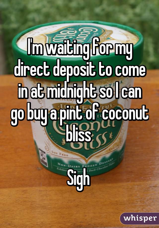 I'm waiting for my direct deposit to come in at midnight so I can go buy a pint of coconut bliss 

Sigh 