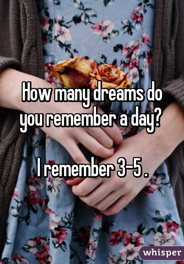 How many dreams do you remember a day? 

I remember 3-5 .