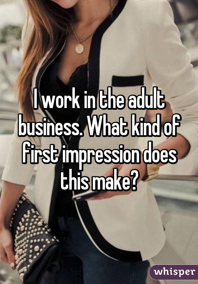 I work in the adult business. What kind of first impression does this make?