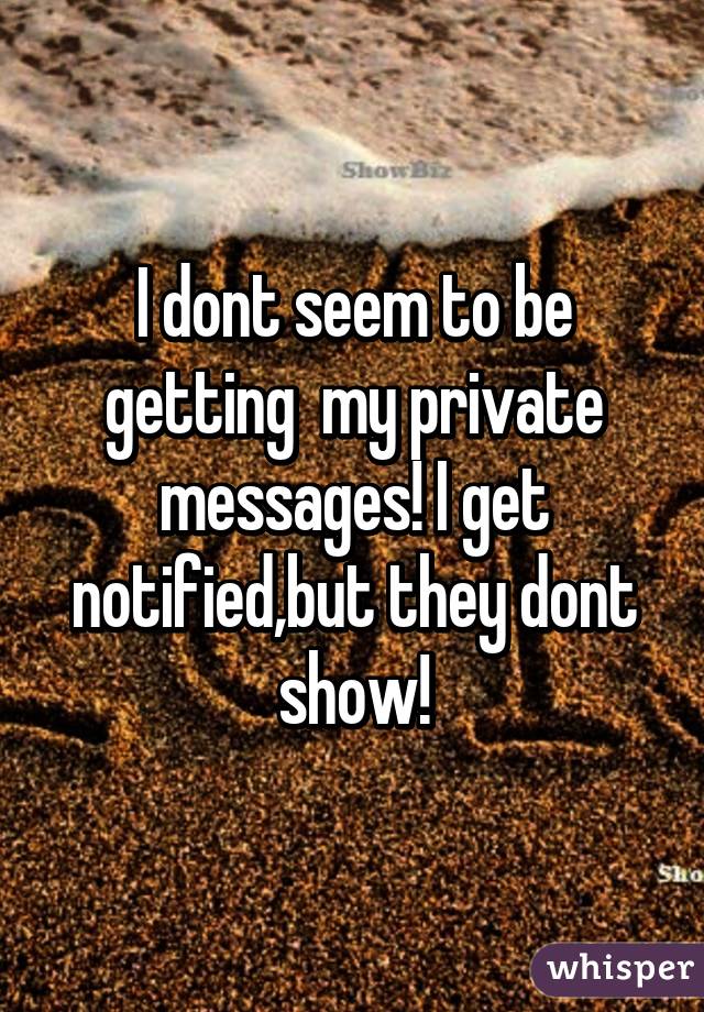 I dont seem to be getting  my private messages! I get notified,but they dont show!