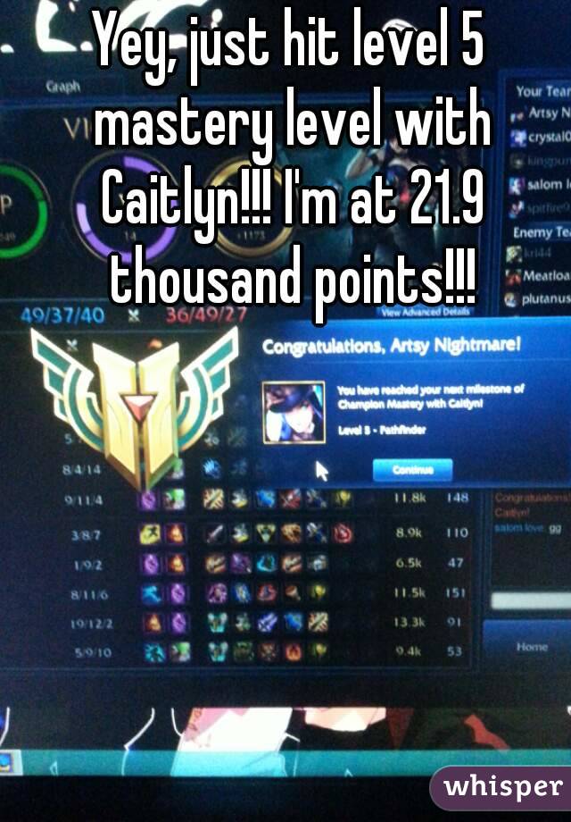 Yey, just hit level 5 mastery level with Caitlyn!!! I'm at 21.9 thousand points!!!