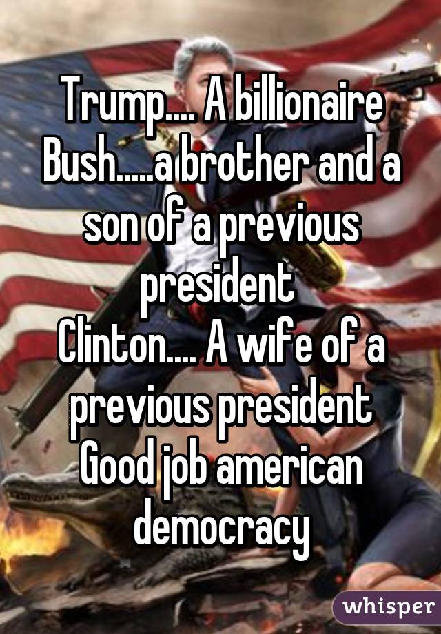 Trump.... A billionaire
Bush.....a brother and a son of a previous president 
Clinton.... A wife of a previous president
Good job american democracy