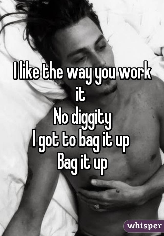 I like the way you work it 
No diggity
I got to bag it up 
Bag it up