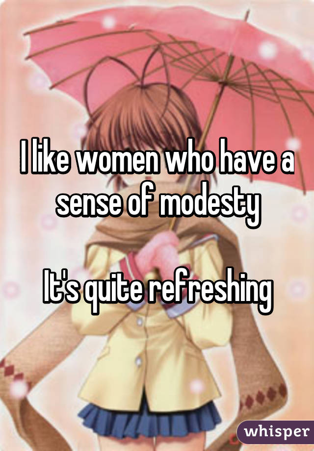 I like women who have a sense of modesty

It's quite refreshing