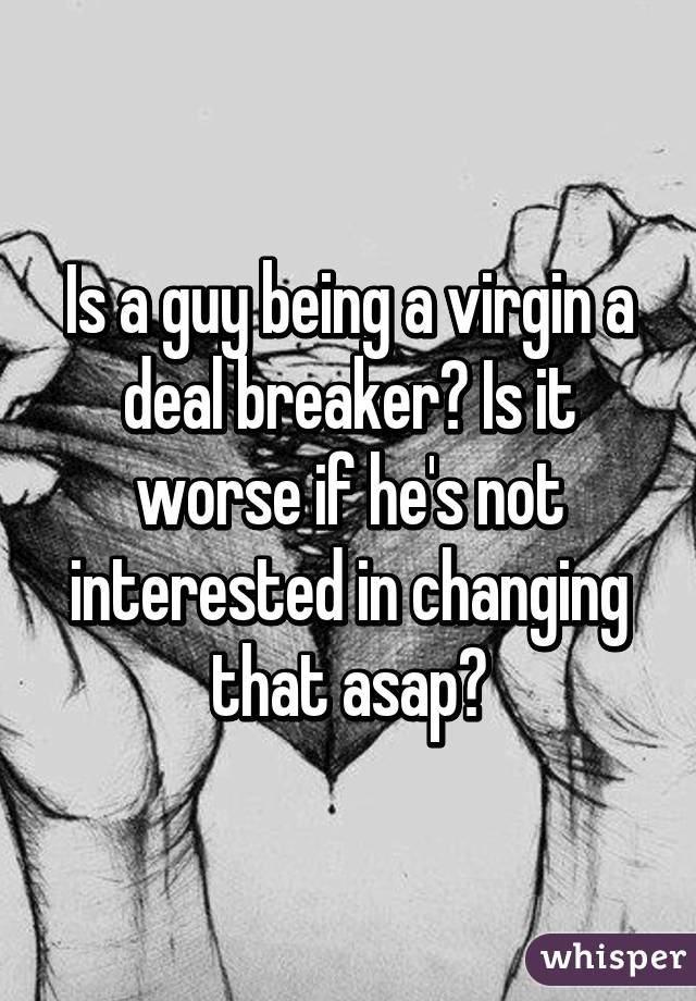 Is a guy being a virgin a deal breaker? Is it worse if he's not interested in changing that asap?