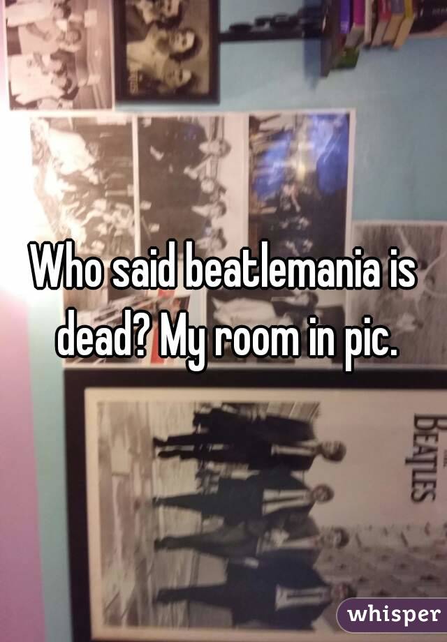 Who said beatlemania is dead? My room in pic.