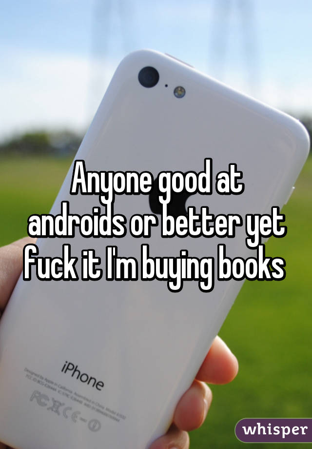 Anyone good at androids or better yet fuck it I'm buying books 