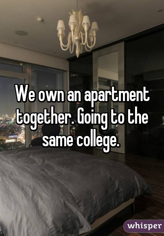 We own an apartment together. Going to the same college. 