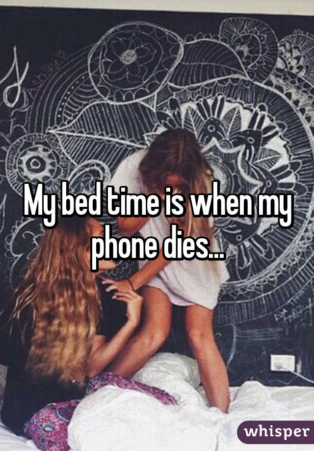 My bed time is when my phone dies...