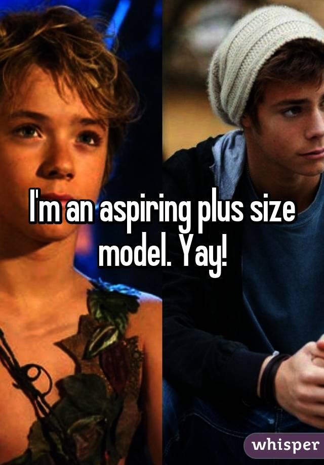 I'm an aspiring plus size model. Yay!