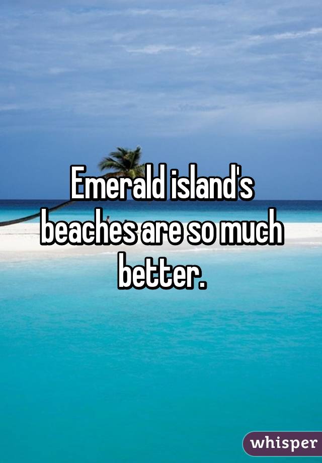 Emerald island's beaches are so much better.