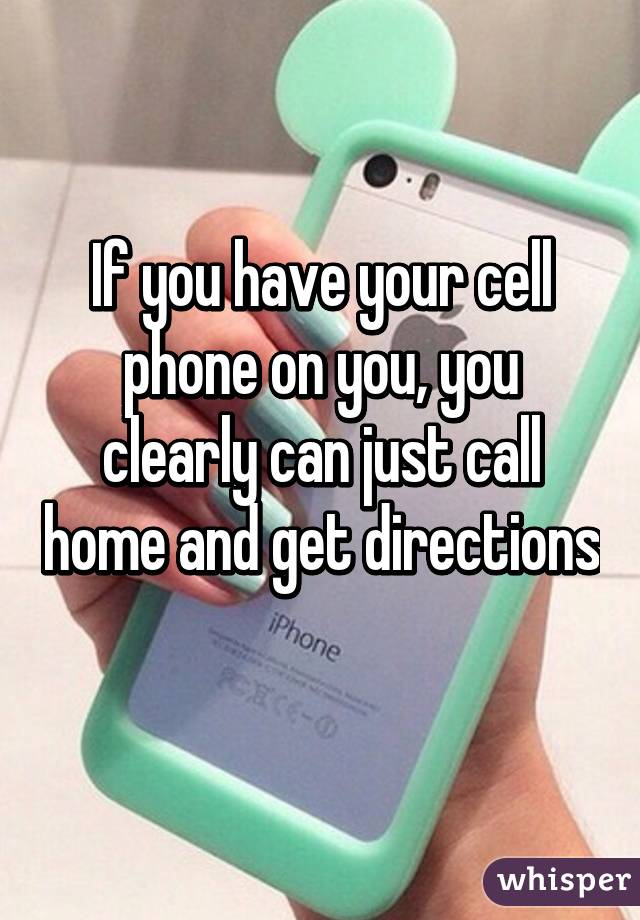 If you have your cell phone on you, you clearly can just call home and get directions 