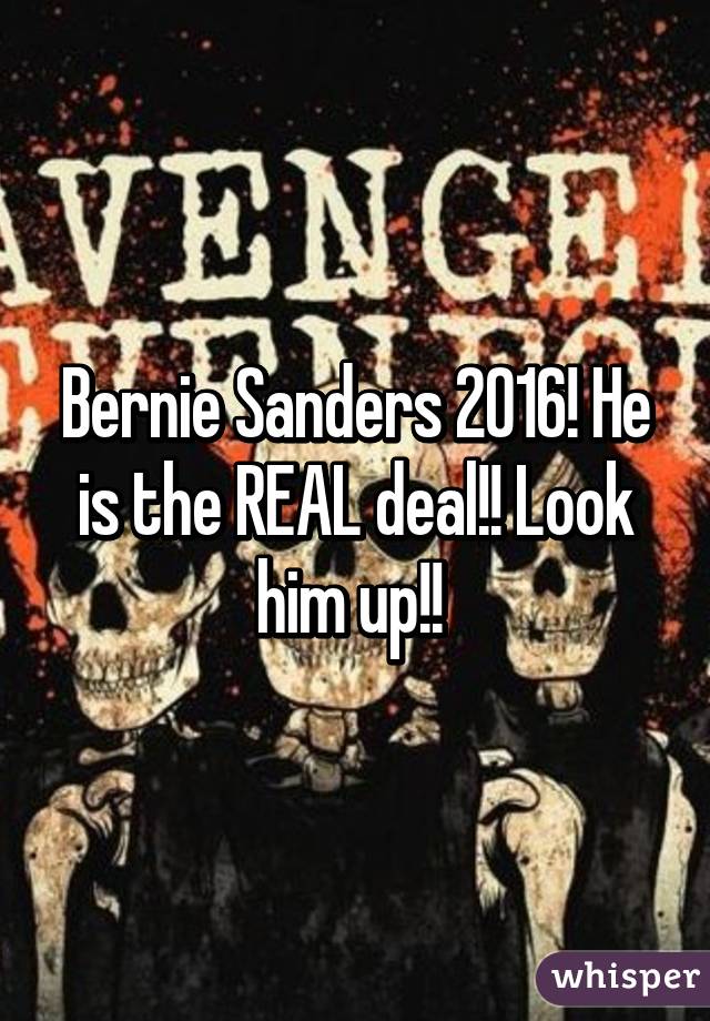 Bernie Sanders 2016! He is the REAL deal!! Look him up!! 