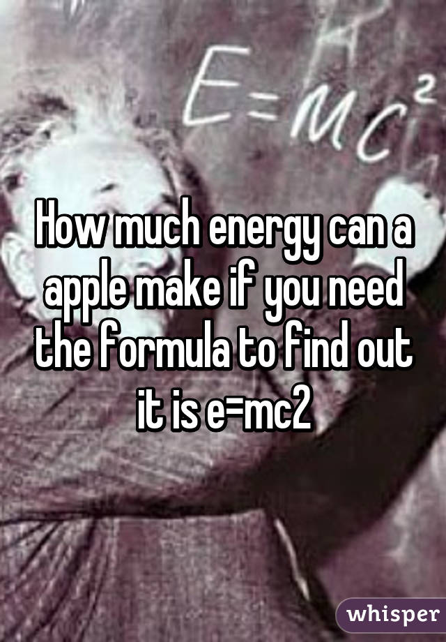 How much energy can a apple make if you need the formula to find out it is e=mc2