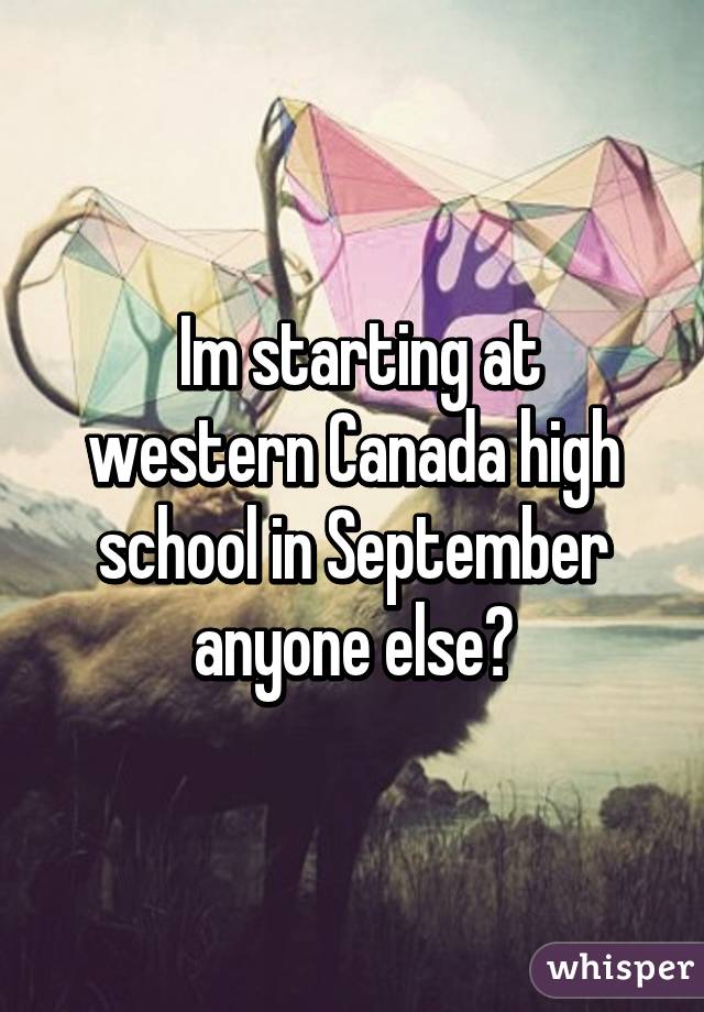  Im starting at western Canada high school in September anyone else?