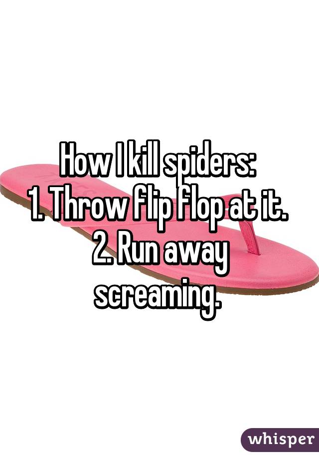 How I kill spiders: 
1. Throw flip flop at it. 
2. Run away screaming. 