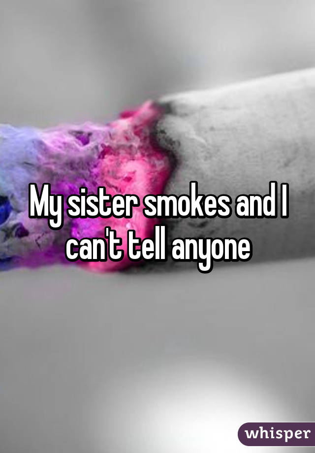 My sister smokes and I can't tell anyone