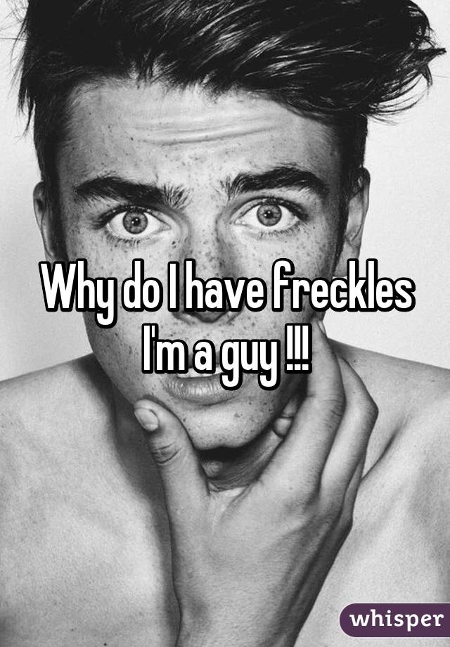 Why do I have freckles
I'm a guy !!!