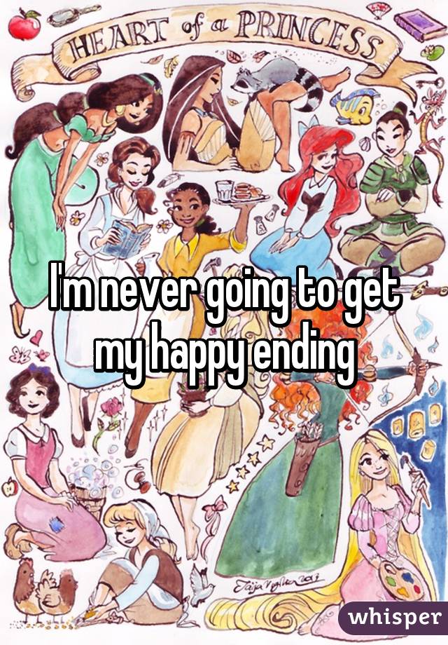 I'm never going to get my happy ending