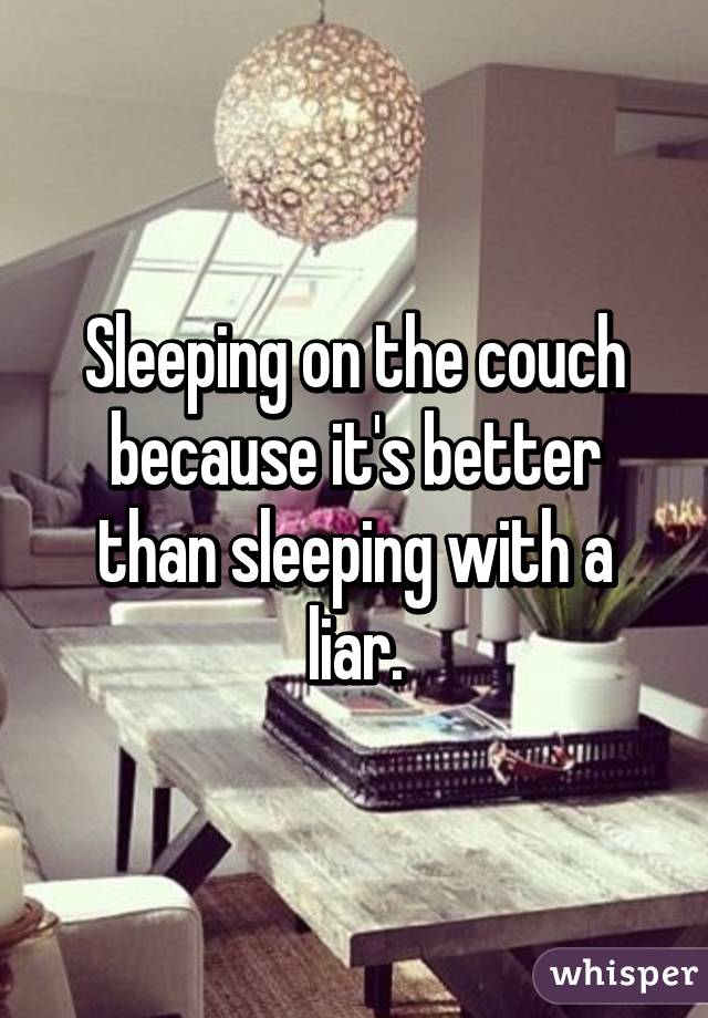 Sleeping on the couch because it's better than sleeping with a liar.