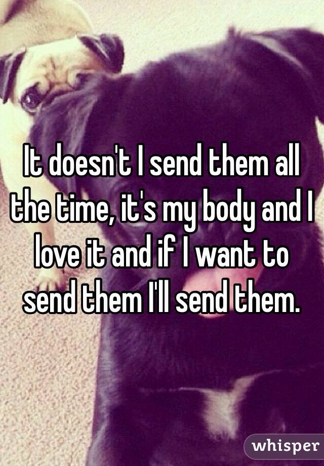 It doesn't I send them all the time, it's my body and I love it and if I want to send them I'll send them. 